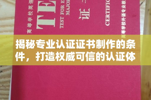 蓬莱揭秘专业认证证书制作的条件，打造权威可信的认证体系